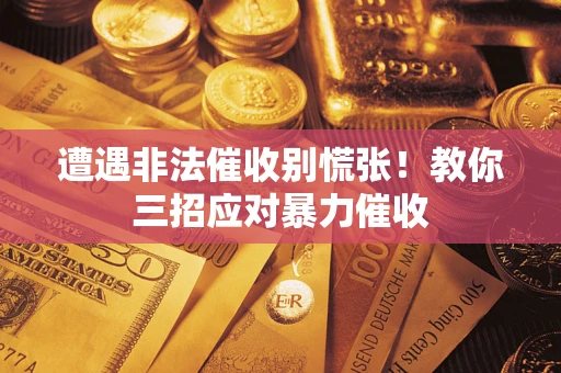 北京遭遇非法催收别慌张！教你三招应对暴力催收