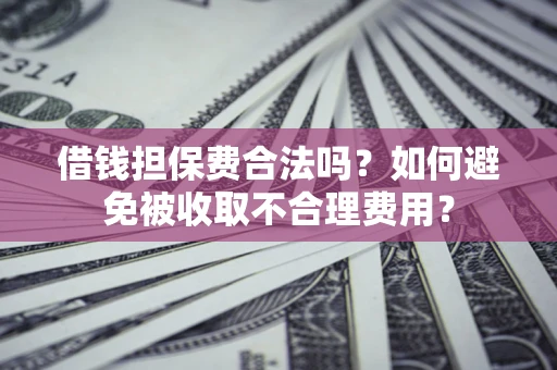 北京借钱担保费合法吗？如何避免被收取不合理费用？