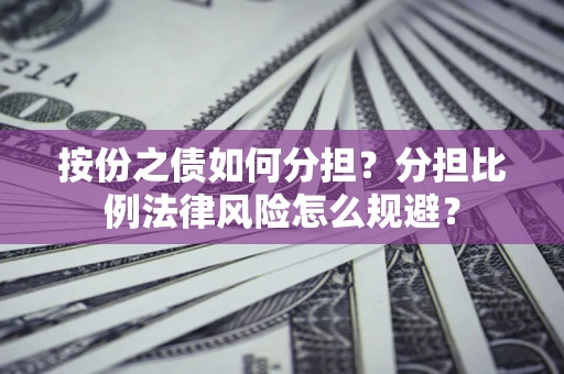 北京按份之债如何分担？分担比例法律风险怎么规避？