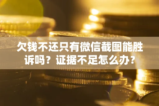 北京欠钱不还只有微信截图能胜诉吗？证据不足怎么办？