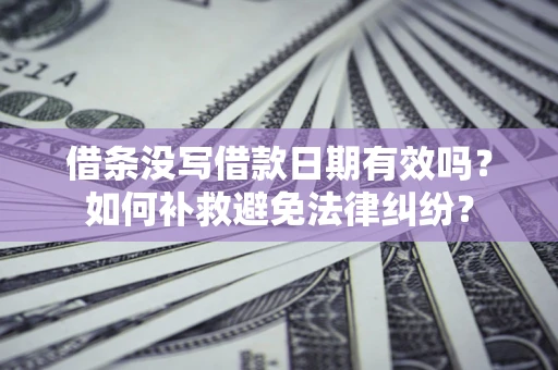 北京借条没写借款日期有效吗？如何补救避免法律纠纷？
