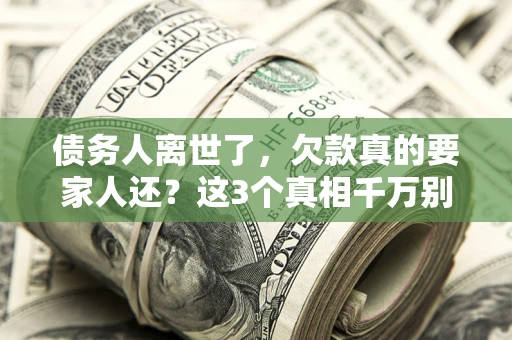 北京债务人离世了，欠款真的要家人还？这3个真相千万别弄错