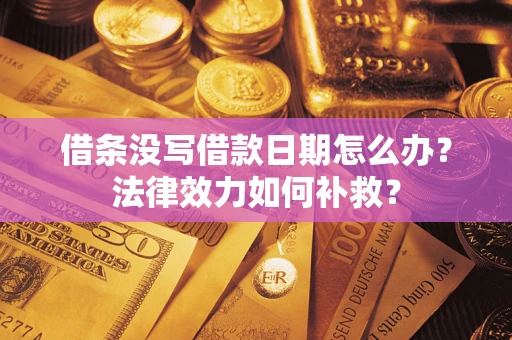 北京借条没写借款日期怎么办?法律效力如何补救? 北京借条没写借款日期怎么办?法律效力如何补救?