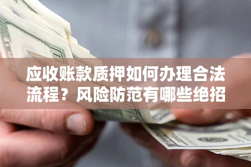 北京应收账款质押如何办理合法流程？风险防范有哪些绝招？