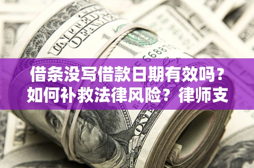 北京借条没写借款日期有效吗？如何补救法律风险？律师支招