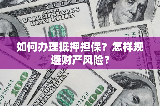北京如何办理抵押担保？怎样规避财产风险？