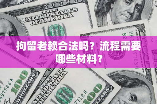 北京拘留老赖合法吗？流程需要哪些材料？