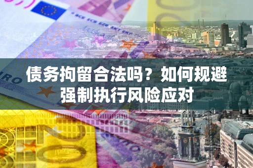 北京债务拘留合法吗？如何规避强制执行风险应对