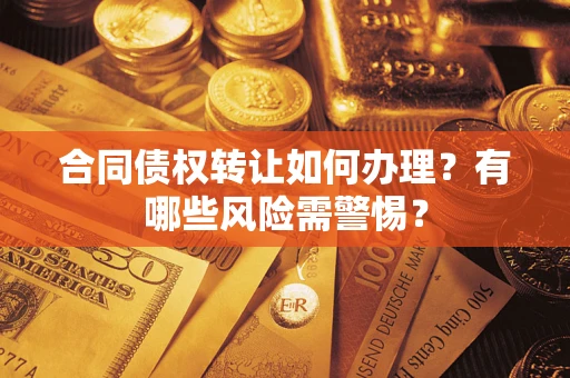 北京合同债权转让如何办理？有哪些风险需警惕？