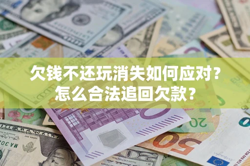 北京欠钱不还玩消失如何应对？怎么合法追回欠款？