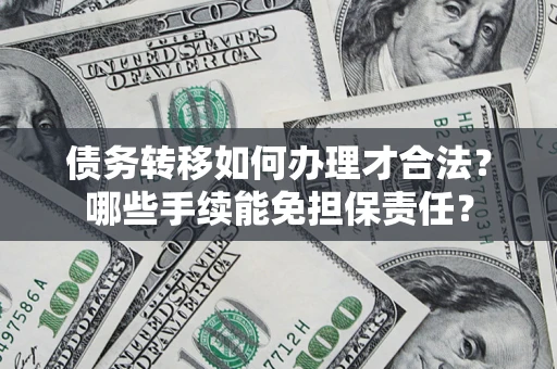北京债务转移如何办理才合法？哪些手续能免担保责任？