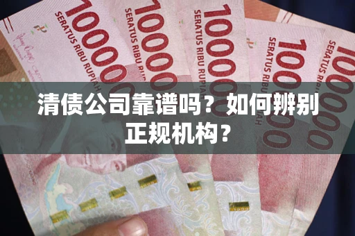 北京清债公司靠谱吗？如何辨别正规机构？
