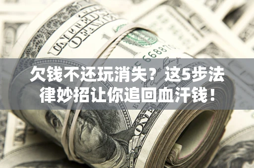 北京欠钱不还玩消失？这5步法律妙招让你追回血汗钱！