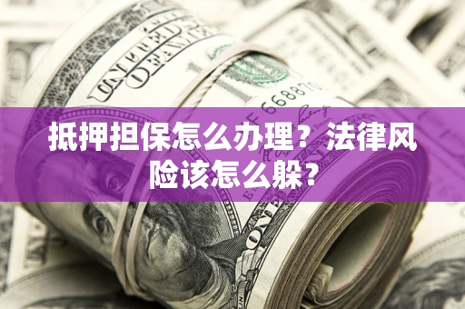 北京抵押担保怎么办理？法律风险该怎么躲？