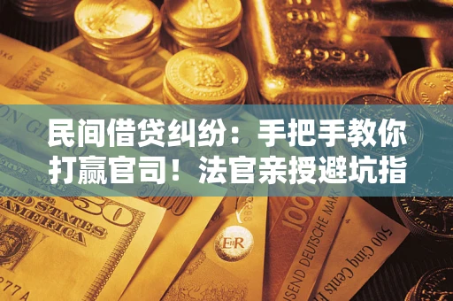 北京民间借贷纠纷：手把手教你打赢官司！法官亲授避坑指南