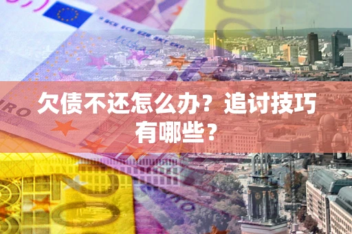 北京欠债不还怎么办？追讨技巧有哪些？