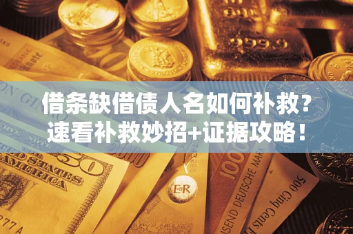 北京借条缺借债人名如何补救？速看补救妙招+证据攻略！