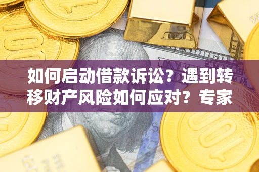 北京如何启动借款诉讼？遇到转移财产风险如何应对？专家解局支招