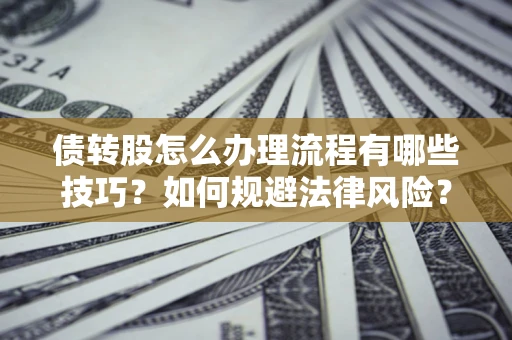 北京债转股怎么办理流程有哪些技巧？如何规避法律风险？