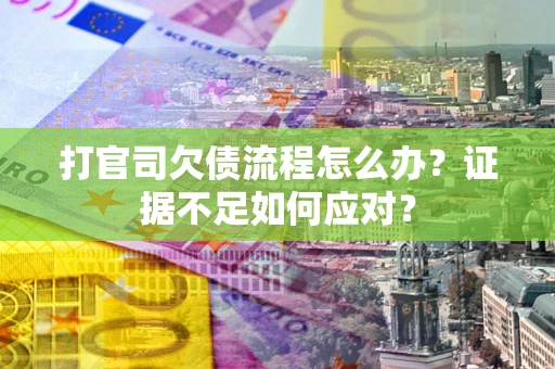 北京打官司欠债流程怎么办？证据不足如何应对？