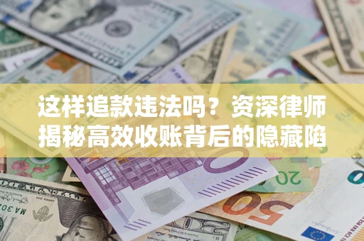 北京这样追款违法吗？资深律师揭秘高效收账背后的隐藏陷阱