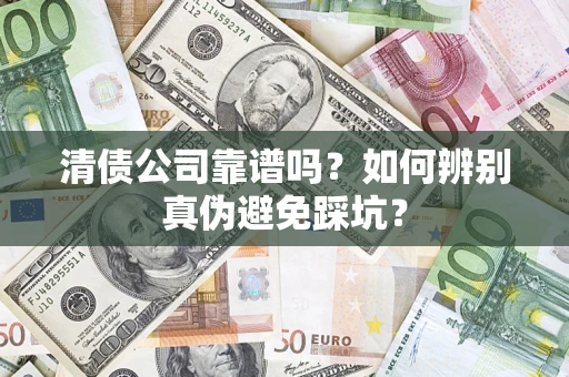 北京清债公司靠谱吗？如何辨别真伪避免踩坑？