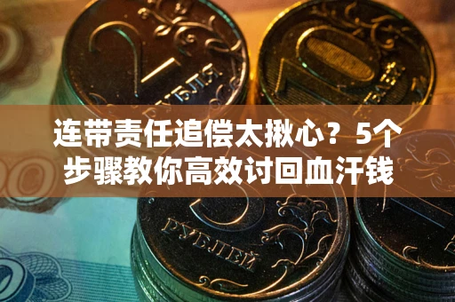 北京连带责任追偿太揪心？5个步骤教你高效讨回血汗钱