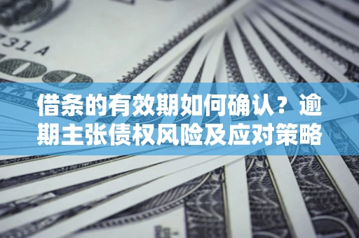 北京借条的有效期如何确认？逾期主张债权风险及应对策略？
