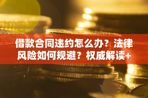 北京借款合同违约怎么办?法律风险如何规避?权威解读+实用指南 北京借款合同违约怎么办?法律风险如何规避?权威解读+实用指南