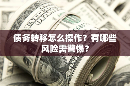 北京债务转移怎么操作？有哪些风险需警惕？