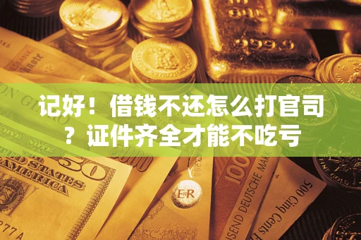 北京记好！借钱不还怎么打官司？证件齐全才能不吃亏
