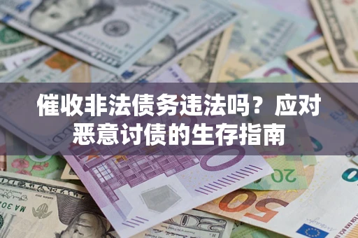 北京催收非法债务违法吗？应对恶意讨债的生存指南