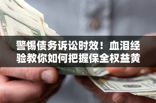 北京警惕债务诉讼时效！血泪经验教你如何把握保全权益黄金期