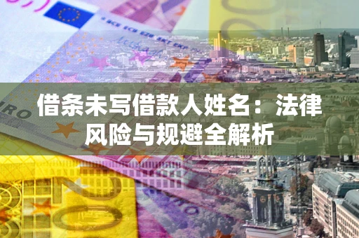 北京借条未写借款人姓名：法律风险与规避全解析