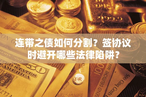 北京连带之债如何分割？签协议时避开哪些法律陷阱？