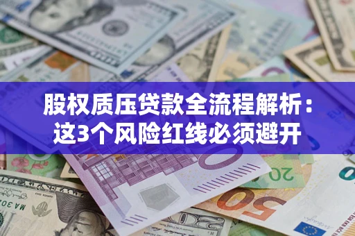 北京股权质压贷款全流程解析：这3个风险红线必须避开