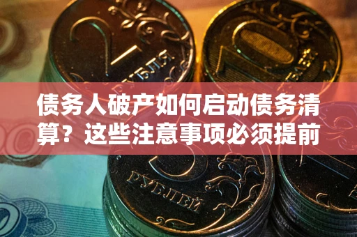 北京债务人破产如何启动债务清算？这些注意事项必须提前知道