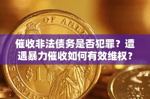北京催收非法债务是否犯罪?遭遇暴力催收如何有效维权? 北京催收非法债务是否犯罪?遭遇暴力催收如何有效维权?