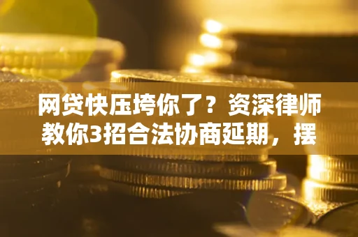 北京网贷快压垮你了？资深律师教你3招合法协商延期，摆脱暴力催收！