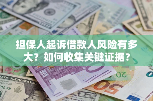 北京担保人起诉借款人风险有多大？如何收集关键证据？