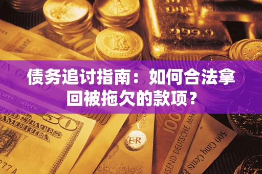 北京债务追讨指南：如何合法拿回被拖欠的款项？