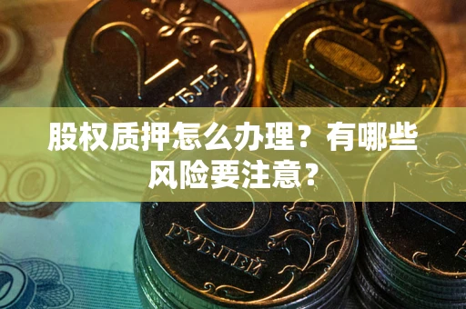 北京股权质押怎么办理？有哪些风险要注意？