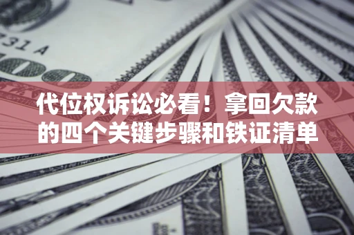 北京代位权诉讼必看!拿回欠款的四个关键步骤和铁证清单 北京代位权诉讼必看!拿回欠款的四个关键步骤和铁证清单