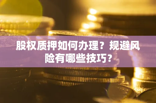 北京股权质押如何办理？规避风险有哪些技巧？