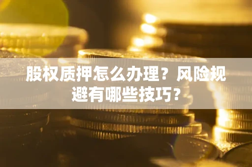 北京股权质押怎么办理？风险规避有哪些技巧？