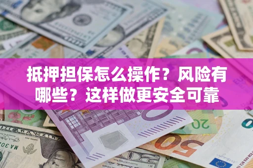 北京抵押担保怎么操作？风险有哪些？这样做更安全可靠