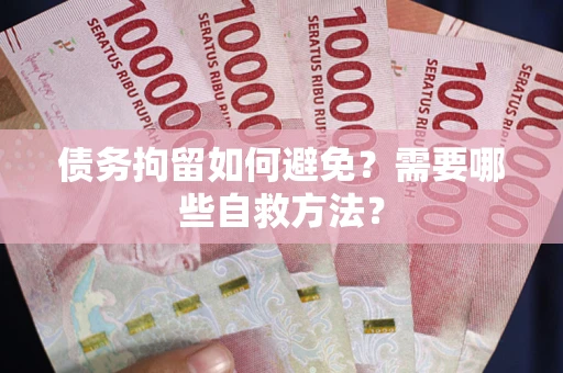北京债务拘留如何避免？需要哪些自救方法？