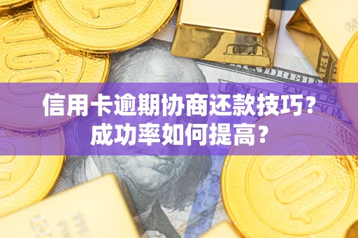 北京信用卡逾期协商还款技巧？成功率如何提高？