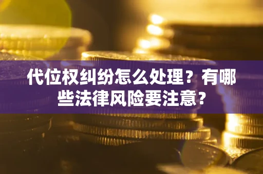 北京代位权纠纷怎么处理？有哪些法律风险要注意？