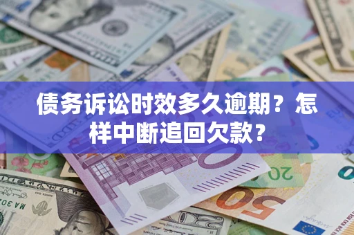 北京债务诉讼时效多久逾期？怎样中断追回欠款？
